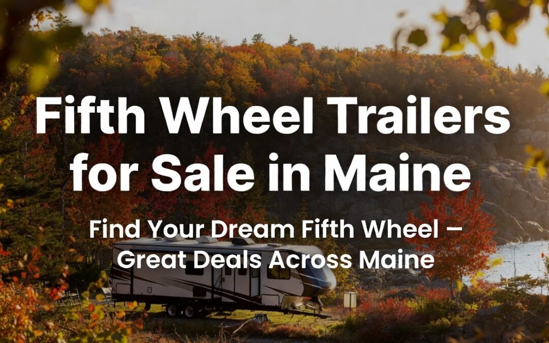 Efficient Fifth Wheel Trailers for Sale in Maine